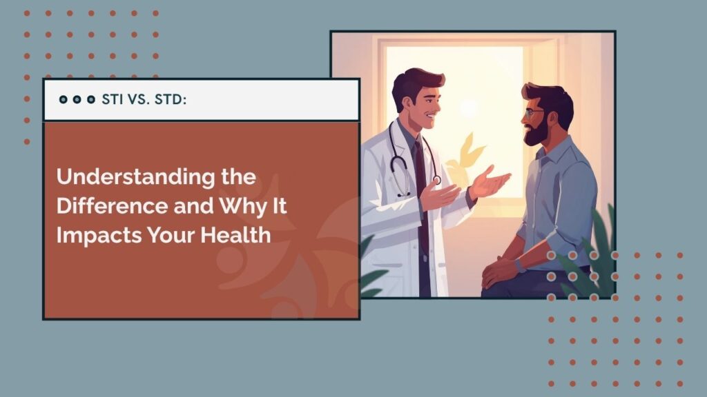 STI vs. STD: Understanding the Difference and Why It Impacts Your Health